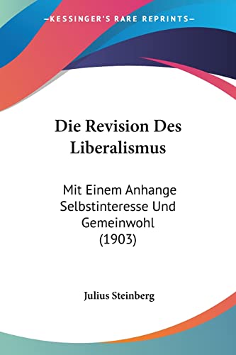 Die Revision Des Liberalismus: Mit Einem Anhange Selbstinteresse Und Gemeinwohl (1903) (English and German Edition) (9781161123449) by Steinberg, Julius