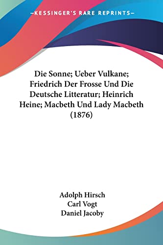 Die Sonne; Ueber Vulkane; Friedrich Der Frosse Und Die Deutsche Litteratur; Heinrich Heine; Macbeth Und Lady Macbeth (1876) (German Edition) (9781161127645) by Hirsch, Adolph; Vogt, Dr Carl; Jacoby, Daniel