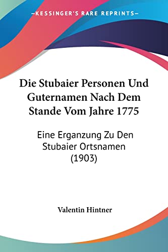 Die Stubaier Personen Und Guternamen Nach Dem Stande Vom Jahre 1775: Eine Erganzung Zu Den Stubaier Ortsnamen (1903) (English and German Edition) (9781161130782) by Hintner, Valentin