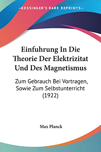 Einfuhrung In Die Theorie Der Elektrizitat Und Des Magnetismus: Zum Gebrauch Bei Vortragen, Sowie Zum Selbstunterricht (1922) (English and German Edition) (9781161147544) by Planck, Max