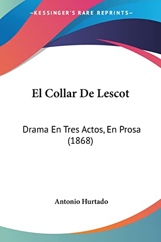 El Collar De Lescot: Drama En Tres Actos, En Prosa (1868) (Spanish Edition) (9781161150926) by Hurtado, Antonio
