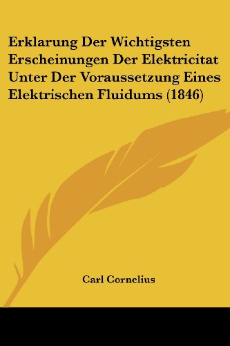 Stock image for Erklarung Der Wichtigsten Erscheinungen Der Elektricitat Unter Der Voraussetzung Eines Elektrischen Fluidums (1846) (German Edition) for sale by California Books