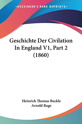 Geschichte Der Civilation In England V1, Part 2 (1860) (German Edition) (9781161179323) by Buckle, Heinrich Thomas; Ruge, Arnold