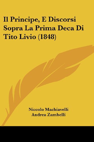 Il Principe, E Discorsi Sopra La Prima Deca Di Tito Livio (1848) (Italian Edition) (9781161205930) by Machiavelli, Niccolo; Zambelli, Andrea
