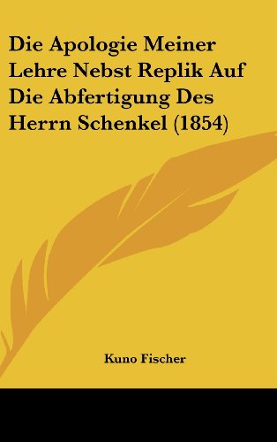 Die Apologie Meiner Lehre Nebst Replik Auf Die Abfertigung Des Herrn Schenkel (1854) (German Edition) (9781161216592) by Fischer, Kuno