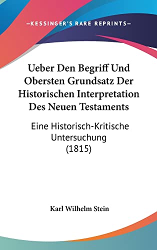 Ueber Den Begriff Und Obersten Grundsatz Der Historischen Interpretation Des Neuen Testaments: Eine Historisch-Kritische Untersuchung (1815) (German Edition) (9781161223415) by Stein, Karl Wilhelm