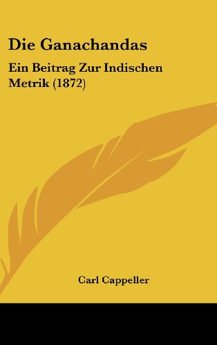 Die Ganachandas: Ein Beitrag Zur Indischen Metrik (1872) (German Edition) (9781161226003) by Cappeller, Carl