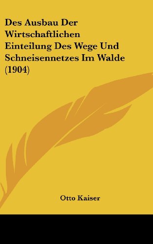 Des Ausbau Der Wirtschaftlichen Einteilung Des Wege Und Schneisennetzes Im Walde (1904) (German Edition) (9781161239966) by Kaiser, Otto