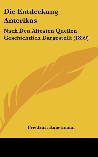 Die Entdeckung Amerikas: Nach Den Altesten Quellen Geschichtlich Dargestellt (1859) - Friedrich Kunstmann