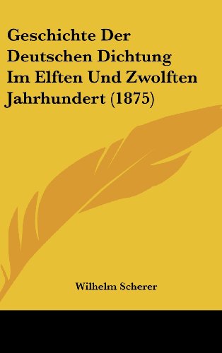 Geschichte Der Deutschen Dichtung Im Elften Und Zwolften Jahrhundert (1875) (German Edition) (9781161242393) by Scherer, Wilhelm
