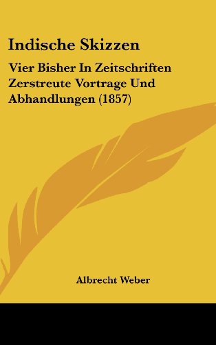 Indische Skizzen: Vier Bisher In Zeitschriften Zerstreute Vortrage Und Abhandlungen (1857) (German Edition) (9781161244106) by Weber, Albrecht