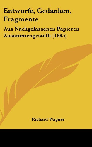 Entwurfe, Gedanken, Fragmente: Aus Nachgelassenen Papieren Zusammengestellt (1885) (German Edition) (9781161248098) by Wagner, Richard