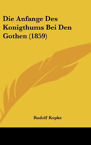 Die Anfange Des Konigthums Bei Den Gothen (1859) (German Edition) (9781161270792) by Kopke, Rudolf