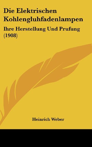 Die Elektrischen Kohlengluhfadenlampen: Ihre Herstellung Und Prufung (1908) (German Edition) (9781161283471) by Weber, Heinrich