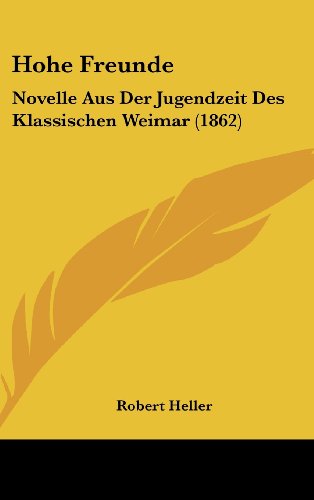 Hohe Freunde: Novelle Aus Der Jugendzeit Des Klassischen Weimar (1862) (German Edition) (9781161293562) by Heller, Robert