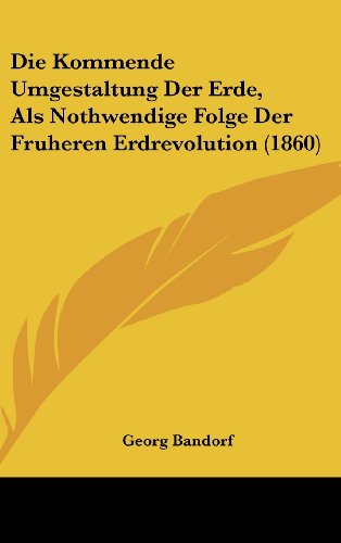 9781161311815: Die Kommende Umgestaltung Der Erde, Als Nothwendige Folge Der Fruheren Erdrevolution (1860) (German Edition)