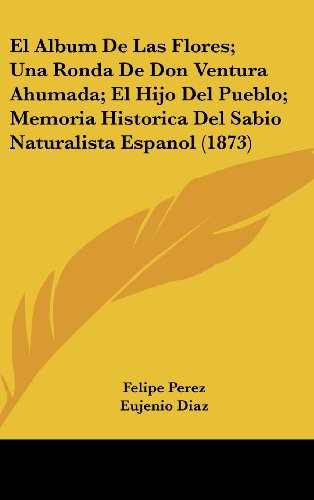 9781161314878: El Album De Las Flores; Una Ronda De Don Ventura Ahumada; El Hijo Del Pueblo; Memoria Historica Del Sabio Naturalista Espanol (1873) (Spanish Edition)