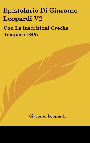 Epistolario Di Giacomo Leopardi V2: Con Le Inscrizioni Greche Triopee (1849) (Italian Edition) (9781161320923) by Leopardi, Giacomo