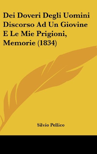 Dei Doveri Degli Uomini Discorso Ad Un Giovine E Le Mie Prigioni, Memorie (1834) (Italian Edition) (9781161327823) by Pellico, Silvio