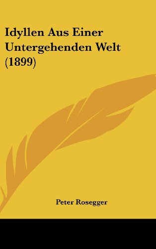 Idyllen Aus Einer Untergehenden Welt (1899) (German Edition) (9781161328660) by Rosegger, Peter