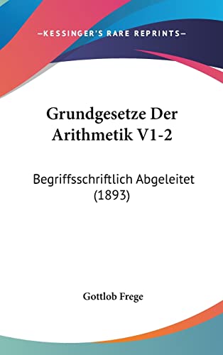 Grundgesetze Der Arithmetik V1-2: Begriffsschriftlich Abgeleitet (1893) (English and German Edition) (9781161340501) by Frege, Gottlob