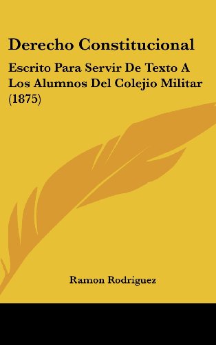 9781161349405: Derecho Constitucional: Escrito Para Servir de Texto a Los Alumnos del Colejio Militar (1875)