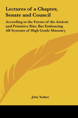Lectures of a Chapter, Senate and Council: According to the Forms of the Antient and Primitive Rite, But Embracing All Systems of High Grade Masonry (9781161351798) by Yarker, John
