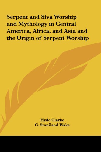 Serpent and Siva Worship and Mythology in Central America, Africa, and Asia and the Origin of Serpent Worship (9781161358742) by Clarke, Hyde; Wake, C. Staniland