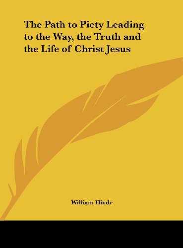 The Path to Piety Leading to the Way, the Truth and the Life of Christ Jesus (9781161396126) by Hinde, William