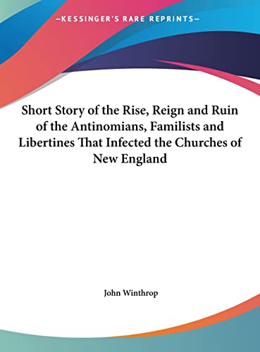 9781161396140: Short Story of the Rise, Reign and Ruin of the Antinomians, Familists and Libertines that Infected the Churches of New England