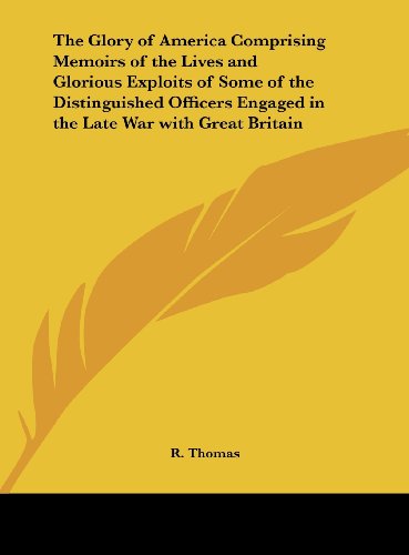 The Glory of America Comprising Memoirs of the Lives and Glorious Exploits of Some of the Distinguished Officers Engaged in the Late War with Great Br (9781161398908) by Thomas, R.