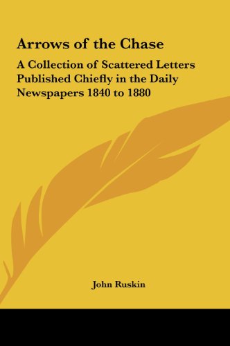 Arrows of the Chase: A Collection of Scattered Letters Published Chiefly in the Daily Newspapers 1840 to 1880 (9781161401042) by Ruskin, John