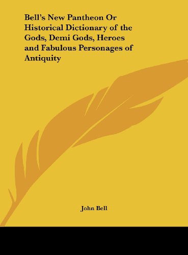 Bell's New Pantheon or Historical Dictionary of the Gods, Demi Gods, Heroes and Fabulous Personages of Antiquity (9781161403534) by Bell, John