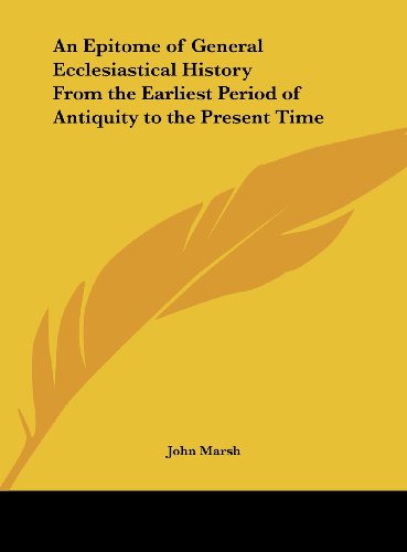 An Epitome of General Ecclesiastical History from the Earliest Period of Antiquity to the Present Time (9781161403985) by Marsh, John
