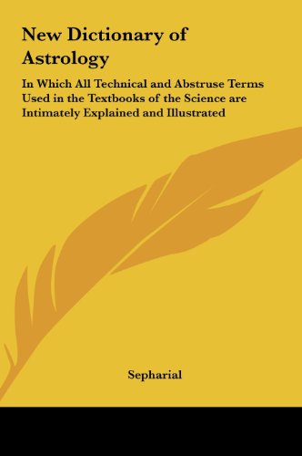 New Dictionary of Astrology: In Which All Technical and Abstruse Terms Used in the Textbooks of the Science are Intimately Explained and Illustrated (9781161405408) by Sepharial