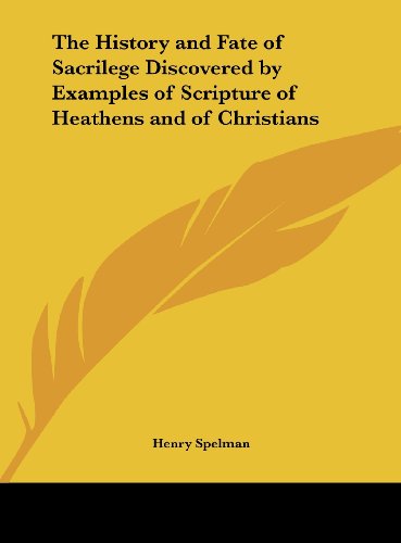 The History and Fate of Sacrilege Discovered by Examples of Scripture of Heathens and of Christians (9781161407914) by Spelman, Henry