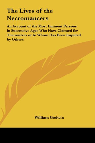 The Lives of the Necromancers: An Account of the Most Eminent Persons in Successive Ages Who Have Claimed for Themselves or to Whom Has Been Imputed (9781161411409) by Godwin, William