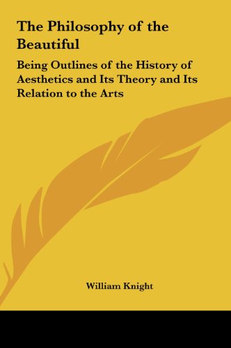 The Philosophy of the Beautiful: Being Outlines of the History of Aesthetics and Its Theory and Its Relation to the Arts (9781161412406) by Knight, William