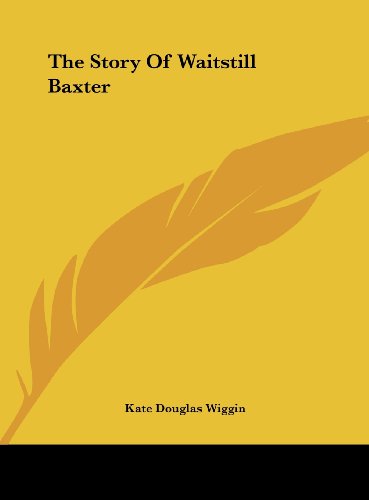 The Story Of Waitstill Baxter (9781161415605) by Wiggin, Kate Douglas