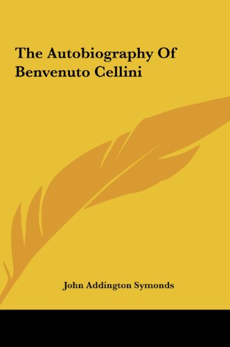 The Autobiography Of Benvenuto Cellini (9781161456981) by Symonds, John Addington