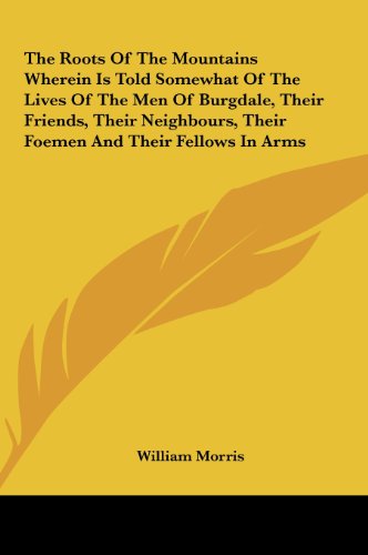 9781161475906: The Roots Of The Mountains Wherein Is Told Somewhat Of The Lives Of The Men Of Burgdale, Their Friends, Their Neighbours, Their Foemen And Their Fellows In Arms