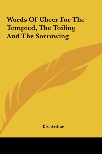 Words Of Cheer For The Tempted, The Toiling And The Sorrowing (9781161486407) by Arthur, T. S.