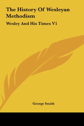 The History of Wesleyan Methodism: Wesley and His Times V1 (9781161496390) by Smith, George