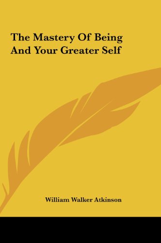 The Mastery Of Being And Your Greater Self (9781161499124) by Atkinson, William Walker
