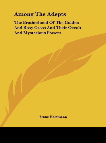 Among The Adepts: The Brotherhood Of The Golden And Rosy Cross And Their Occult And Mysterious Powers (9781161508970) by Hartmann, Franz