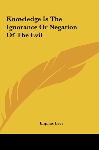 Knowledge Is The Ignorance Or Negation Of The Evil (9781161518399) by Levi, Eliphas