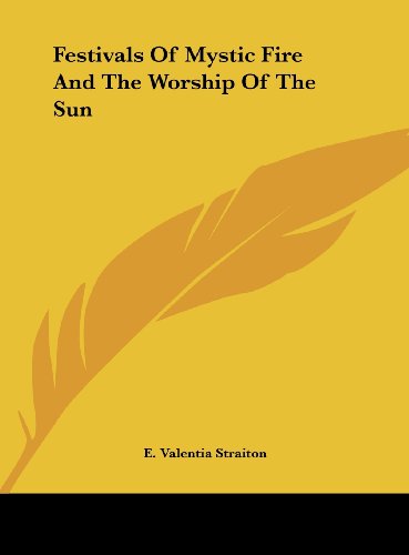 Festivals Of Mystic Fire And The Worship Of The Sun (9781161519167) by Straiton, E. Valentia