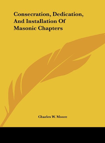 Consecration, Dedication, And Installation Of Masonic Chapters (9781161520101) by Moore, Charles W.