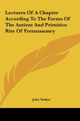 Lectures Of A Chapter According To The Forms Of The Antient And Primitive Rite Of Freemasonry (9781161541939) by Yarker, John