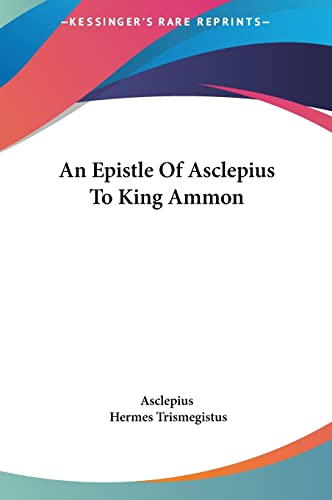 An Epistle Of Asclepius To King Ammon (9781161542202) by Asclepius; Trismegistus, Hermes